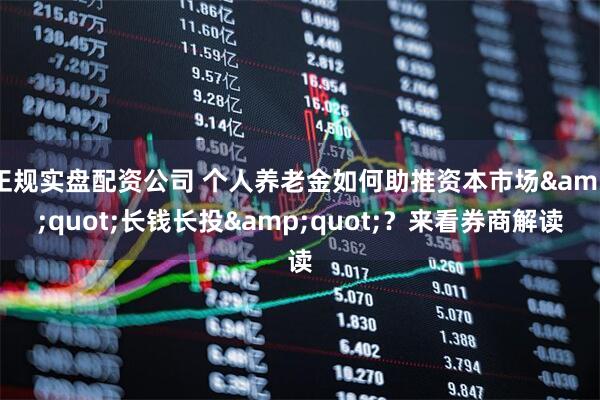 正规实盘配资公司 个人养老金如何助推资本市场"长钱长投"？来看券商解读
