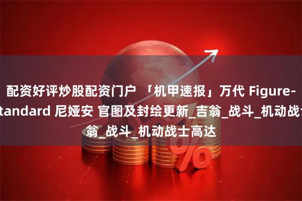 配资好评炒股配资门户 「机甲速报」万代 Figure-rise Standard 尼娅安 官图及封绘更新_吉翁_战斗_机动战士高达
