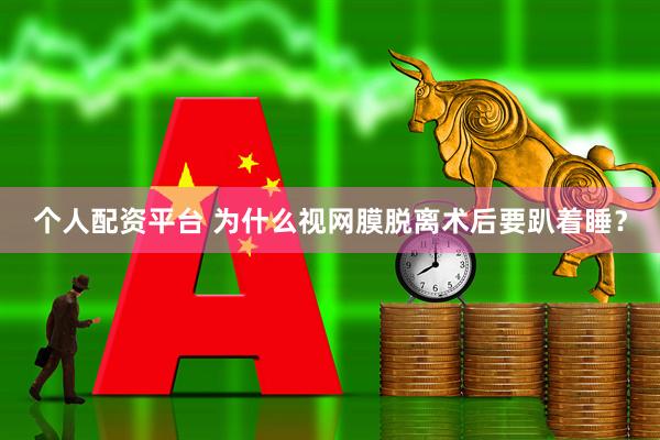 个人配资平台 为什么视网膜脱离术后要趴着睡？