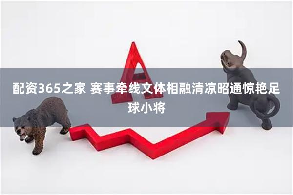 配资365之家 赛事牵线文体相融清凉昭通惊艳足球小将