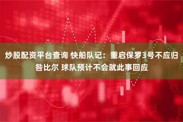炒股配资平台查询 快船队记：重启保罗3号不应归咎比尔 球队预计不会就此事回应
